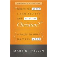 What's the Least I Can Believe and Still Be a Christian? New Edition with Study Guide : A Guide to What Matters Most
