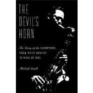 The Devil's Horn The Story of the Saxophone, from Noisy Novelty to King of Cool