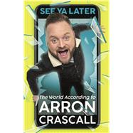 See Ya Later The World According to Arron Crascall