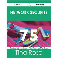 Network Security 75 Success Secrets: 75 Most Asked Questions on Network Security