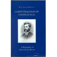 Carpetbagger of Conscience A Biography of John Emory Bryant