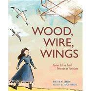 Wood, Wire, Wings Emma Lilian Todd Invents an Airplane