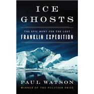 Ice Ghosts The Epic Hunt for the Lost Franklin Expedition