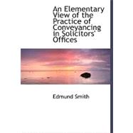 An Elementary View of the Practice of Conveyancing in Solicitors' Offices