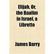 Elijah: Or, the Baalim in Israel, a Libretto