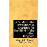 A Guide to the Institutions a Charities for the Blind in the United Kingdom