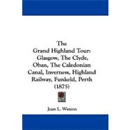 Grand Highland Tour : Glasgow, the Clyde, Oban, the Caledonian Canal, Inverness, Highland Railway, Funkeld, Perth (1875)