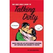 The Nice Girl's Guide to Talking Dirty Ignite Your Sex Life with Naughty Whispers, Hot Desires, and Screams of Passion