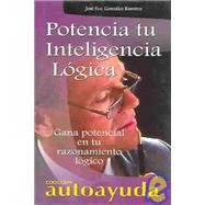 Potencia Tu Inteligencia Logica / Boost Your Logical Intelligence: Gana Potencial En Tu Razonamiento Logico
