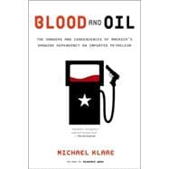 Blood and Oil The Dangers and Consequences of America's Growing Dependency on Imported Petroleum