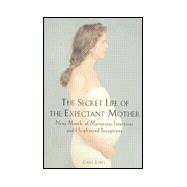 The Secret Life of the Expectant Mother Nine Months of Mysterious Intuitions and Heightened Perceptions