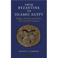 From Byzantine to Islamic Egypt Religion, Identity and Politics after the Arab Conquest