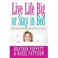 Live Life Big, or Stay in Bed Realising and Releasing Your Potential as a Woman