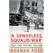 A Senseless, Squalid War Voices from Palestine 1945–1948
