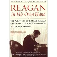 Reagan, In His Own Hand The Writings of Ronald Reagan that Reveal His Revolutionary Vision for America