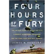 Four Hours of Fury The Untold Story of World War II's Largest Airborne Invasion and the Final Push into Nazi Germany