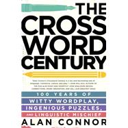 The Crossword Century 100 Years of Witty Wordplay, Ingenious Puzzles, and Linguistic Mischief