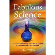 Fabulous Science : Fact and Fiction in the History of Scientific Discovery