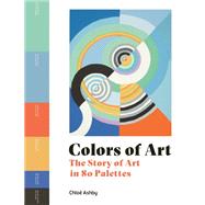 Colors of Art The Story of Art in 80 Palettes