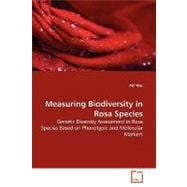 Measuring Biodiversity in Rosa Species: Genetic Diveraity Assessement in Rosa Species Based on Phenotypic and Molecular Markers