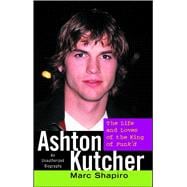 Ashton Kutcher The Life and Loves of the King of Punk'd