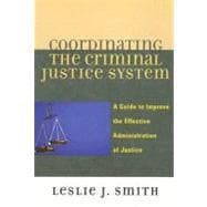 Coordinating the Criminal Justice System A Guide to Improve the Effective Administration of Justice