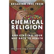 BREAKING FREE FROM CHEMICAL RELIGION AND FINDING YOUR WAY BACK TO HEALTH
