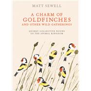 A Charm of Goldfinches and Other Wild Gatherings Quirky Collective Nouns of the Animal Kingdom