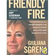 Friendly Fire : The Remarkable Story of a Journalist Kidnapped in Iraq, Rescued by an Italian Secret Service Agent, and Shot by U. S. Forces