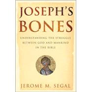 Joseph's Bones Understanding the Struggle Between God and Mankind in the Bible
