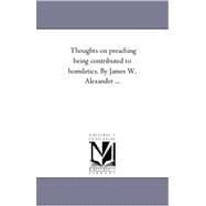 Thoughts on Preaching Being Contributed to Homiletics by James W Alexander