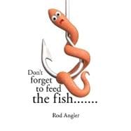 Don't Forget to Feed the Fish.......