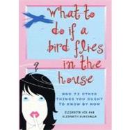What to Do If a Bird Flies in the House : And 72 Other Things You Ought to Know by Now