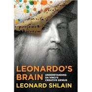Leonardo's Brain Understanding Da Vinci's Creative Genius