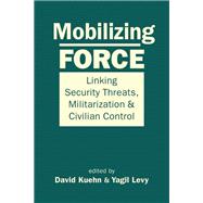 Mobilizing Force: Linking Security Threats, Militarization, and Civilian Control