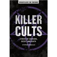 Killer Cults Stories of Charisma, Deceit, and Death