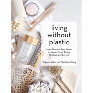 Living Without Plastic More Than 100 Easy Swaps for Home, Travel, Dining, Holidays, and Beyond