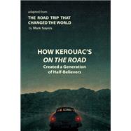 How Kerouac's On the Road Created a Generation of Half-Believers: Adapted from The Road Trip that Changed the World