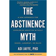 The Abstinence Myth A New Approach for Overcoming Addiction Without Shame, Judgment, Or Rules