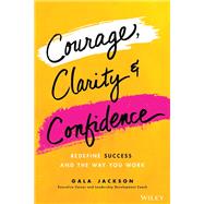Courage, Clarity, and Confidence Redefining How Successful Women Work