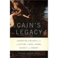 Cain's Legacy Liberating Siblings from a Lifetime of Rage, Shame, Secrecy, and Regret