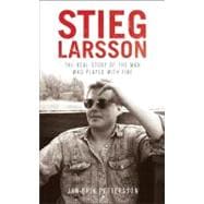 Stieg Larsson The Real Story of the Man Who Played with Fire