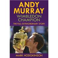 Andy Murray: Wimbledon Champion The Full Extraordinary Story