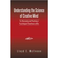 Understanding the Science of Creative Mind: For Discovering and Practicing a Psychological Powerhouse Within