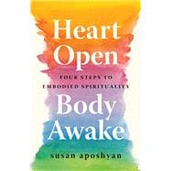 Heart Open, Body Awake Four Steps to Embodied Spirituality