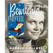 Bewitched Forever : The Immortal Companion to Television's Most Magical Supernatural Situation Comedy