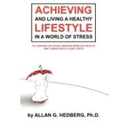 Achieving and Living a Healthy Lifestyle in a World of Stress: 71 Lessons for Those Wanting Improved Health and Lower Health Care Costs