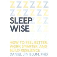 Sleep Wise How to Feel Better, Work Smarter, and Build Resilience