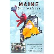 Maine Curiosities; Quirky Characters, Roadside Oddities, and Other Offbeat Stuff