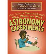 Many More of Janice VanCleave's Wild, Wacky, and Weird Astronomy Experiments